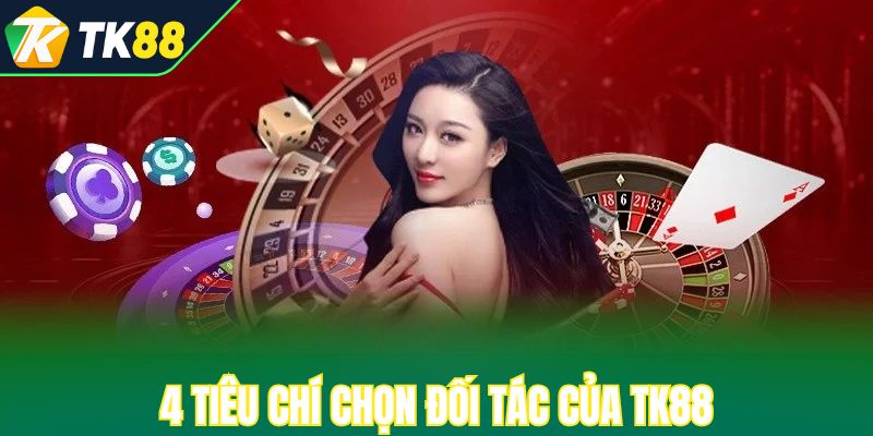 4 tiêu chí chọn đối tác của TK88