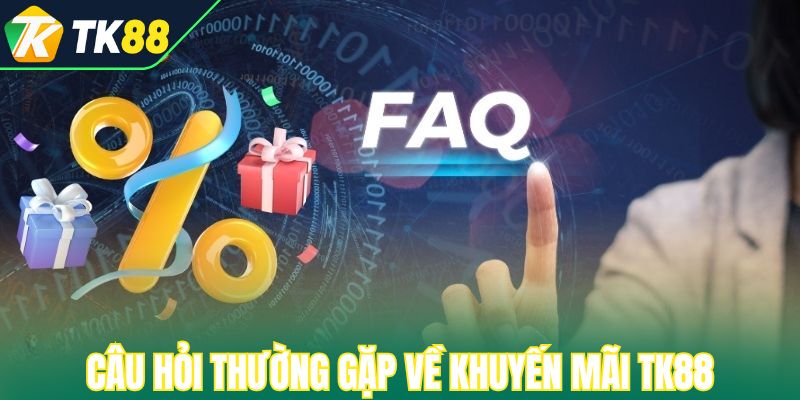 Câu hỏi thường gặp về khuyến mãi TK88