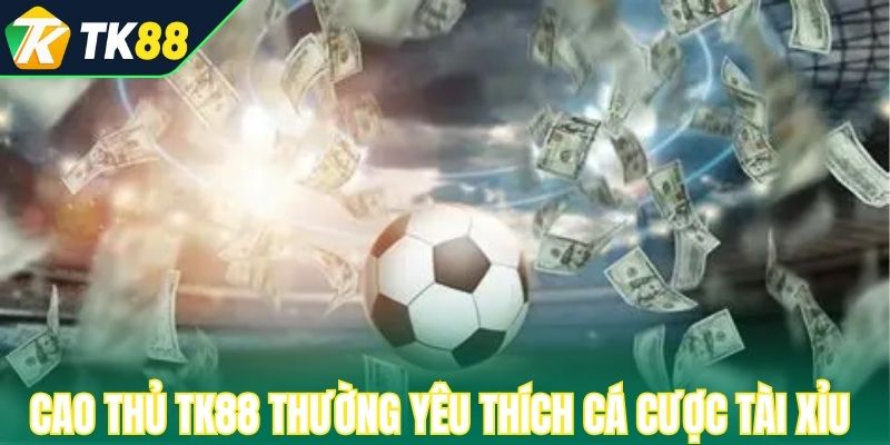 Cao thủ TK88 thường yêu thích cá cược tài xỉu 