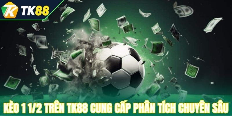 Kèo 1 1/2 trên TK88 cung cấp phân tích chuyên sâu