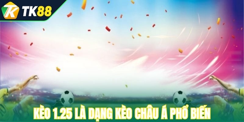 Kèo 1.25 là dạng kèo châu Á phổ biến