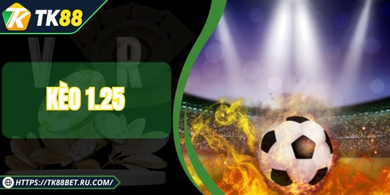 Kèo 1.25 - Cách Chơi Hiệu Quả Cho Người Mới Tại TK88