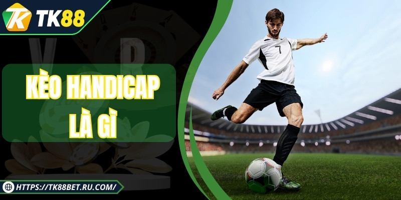 Kèo Handicap Là Gì - Bật Mí Kinh Nghiệm Soi Kèo Hữu Hiệu