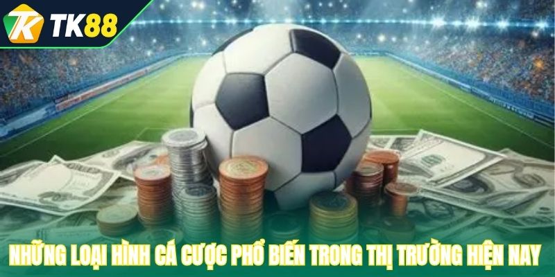 Những loại hình cá cược phổ biến trong thị trường hiện nay 