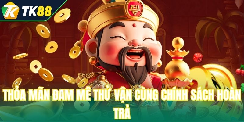 Thỏa mãn đam mê thử vận cùng chính sách hoàn trả