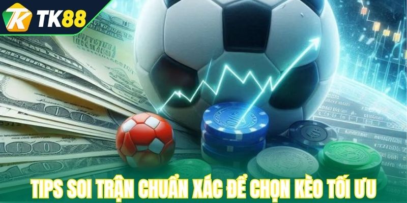 Tips soi trận chuẩn xác để chọn kèo tối ưu