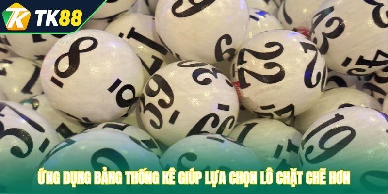 Ứng dụng bảng thống kê giúp lựa chọn lô chặt chẽ hơn