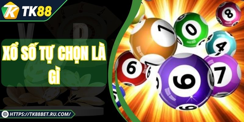 Xổ Số Tự Chọn Là Gì - Hình Thức Giải Trí Cực Thời Thượng